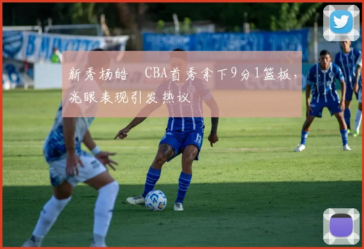 新秀杨皓喆CBA首秀拿下9分1篮板，亮眼表现引发热议