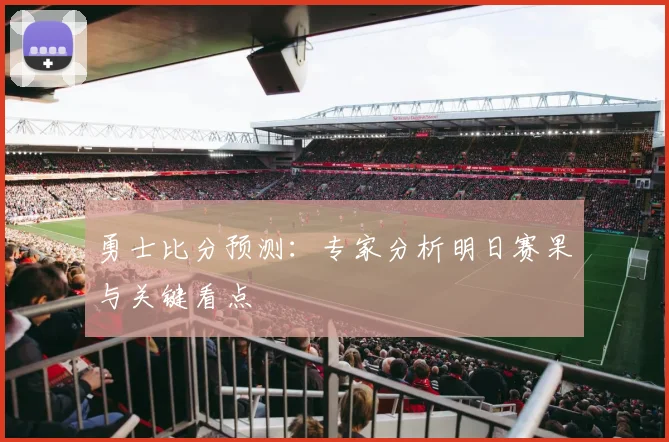 勇士比分预测：专家分析明日赛果与关键看点