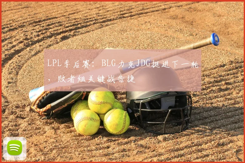 LPL季后赛:BLG力克JDG挺进下一轮,败者组关键战告捷
