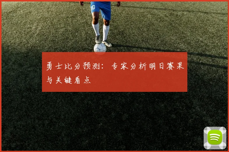 勇士比分预测：专家分析明日赛果与关键看点
