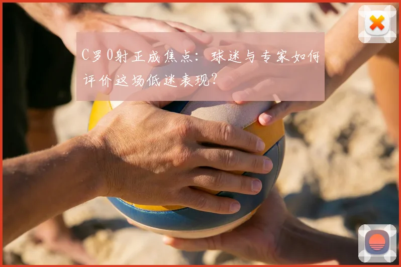 C罗0射正成焦点:球迷与专家如何评价这场低迷表现?