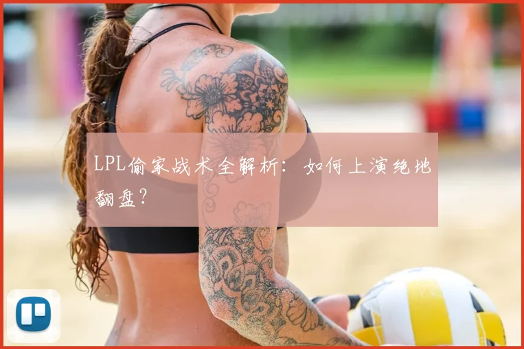 LPL偷家战术全解析：如何上演绝地翻盘？