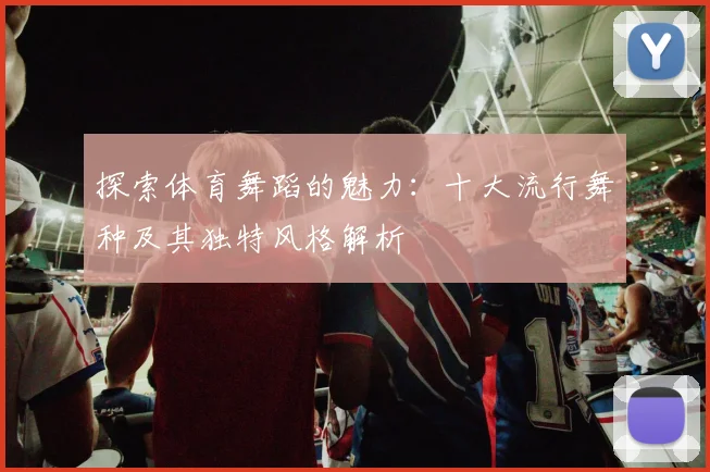 探索体育舞蹈的魅力：十大流行舞种及其独特风格解析