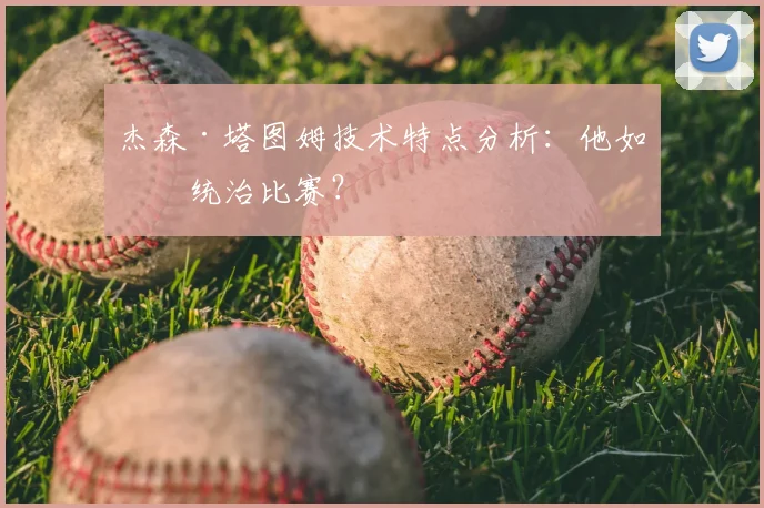 杰森·塔图姆技术特点分析：他如何统治比赛？