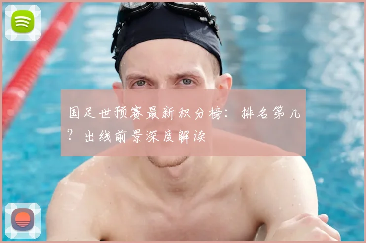 国足世预赛最新积分榜：排名第几？出线前景深度解读