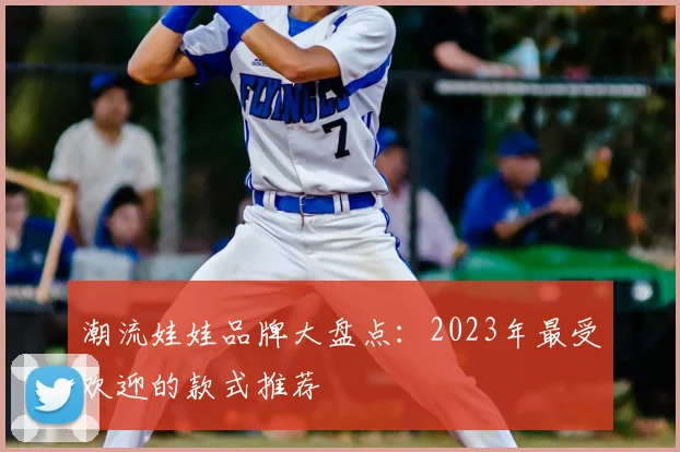 潮流娃娃品牌大盘点：2023年最受欢迎的款式推荐