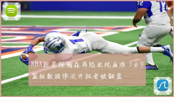 NBA新星杨瀚森再陷犯规麻烦 3分0篮板数据惨淡开拓者被翻盘