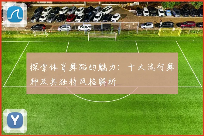 探索体育舞蹈的魅力：十大流行舞种及其独特风格解析