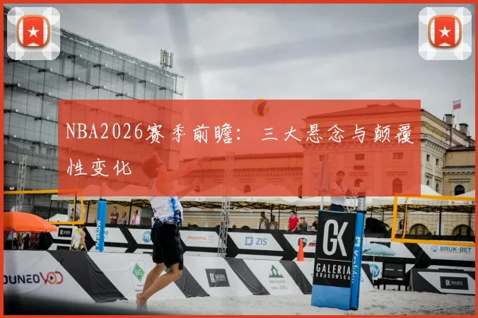 NBA2026赛季前瞻：三大悬念与颠覆性变化