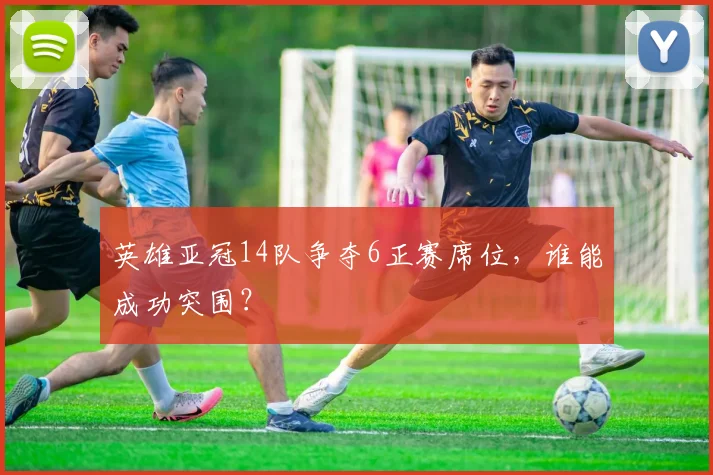 英雄亚冠14队争夺6正赛席位,谁能成功突围?