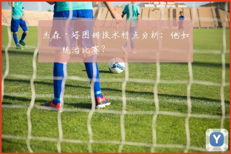 杰森·塔图姆技术特点分析：他如何统治比赛？